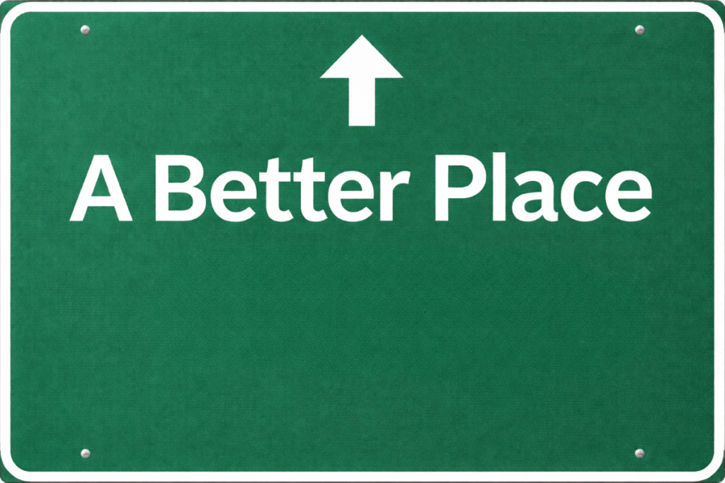 A white on green road sign, with the words "A Better Place", and an arrow point either ahead or up.